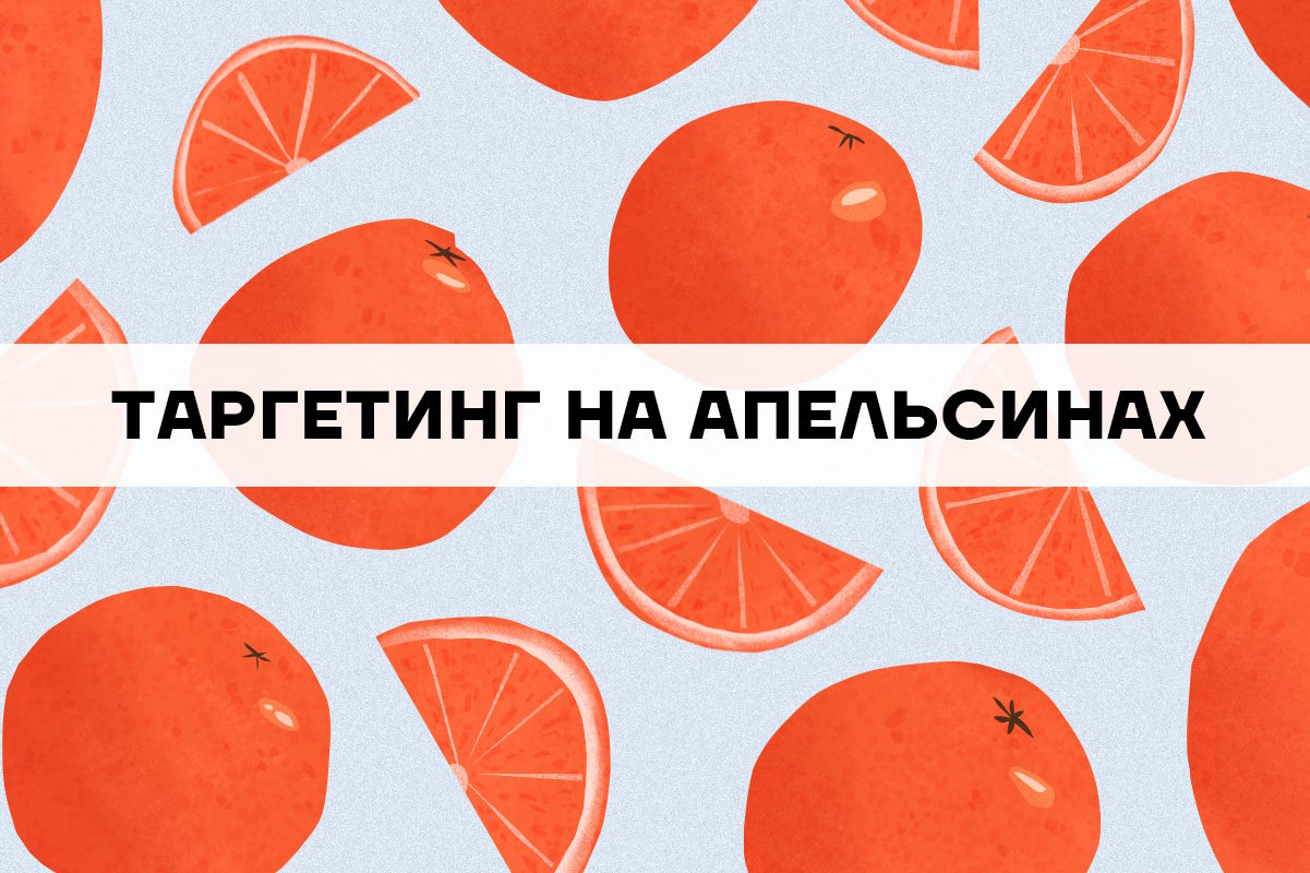 Таргетинг на апельсинах: просто и наглядно о ключевых понятиях таргетинга
