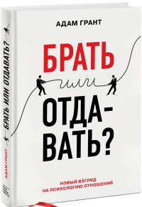 «Брать или отдавать?» (Give and Take: Why Helping Others Drives Our Success), Адам Грант
